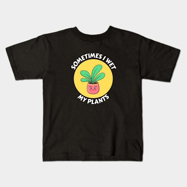 Sometimes I Wet My Plants | Plants Pun Kids T-Shirt by Allthingspunny